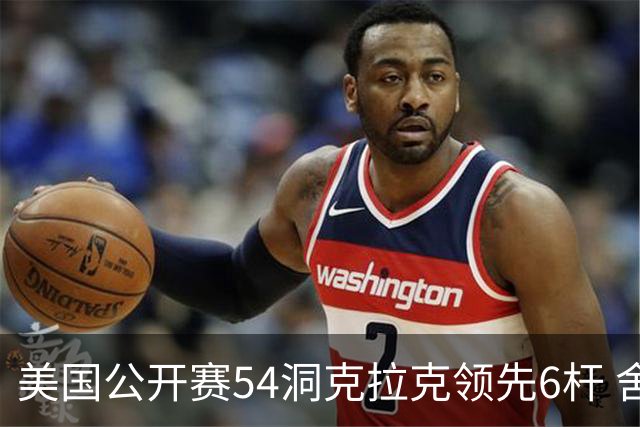 美国公开赛54洞克拉克领先6杆 舍夫勒T2小麦T17